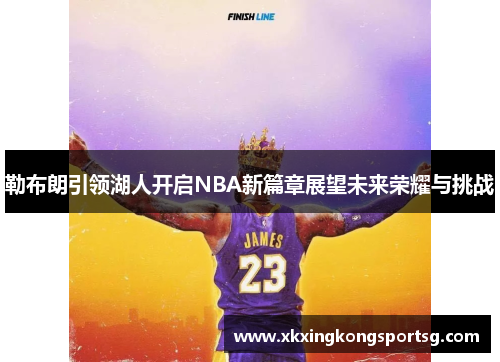 勒布朗引领湖人开启NBA新篇章展望未来荣耀与挑战